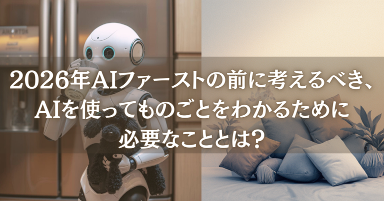 2026年AIファーストの前に考えるべき、AIを使ってものごとをわかるために必要なこと